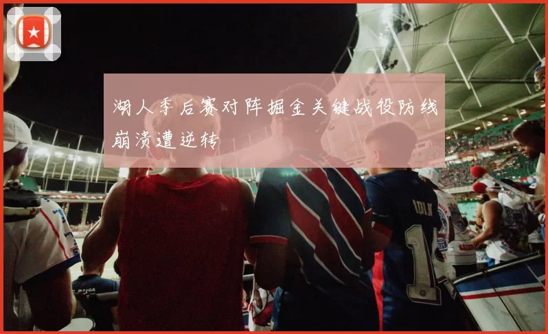湖人季后赛对阵掘金关键战役防线崩溃遭逆转