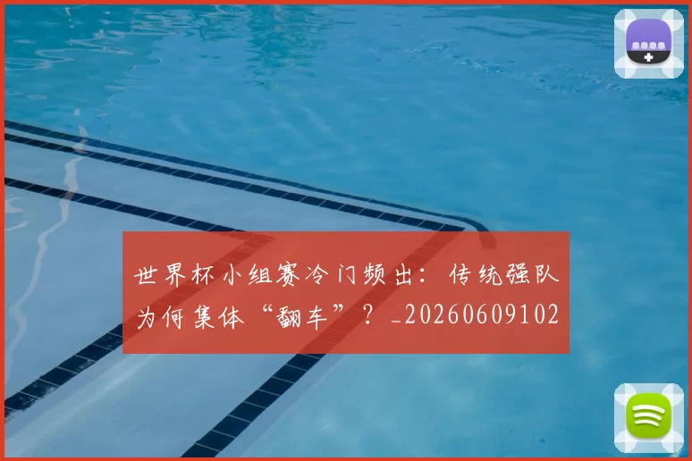 世界杯小组赛冷门频出：传统强队为何集体“翻车”？_20260609102652