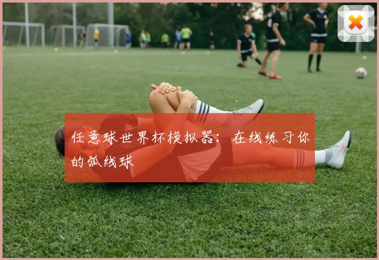 任意球世界杯模拟器：在线练习你的弧线球