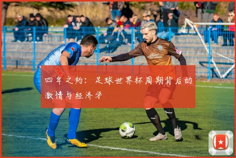 四年之约:足球世界杯周期背后的激情与经济学