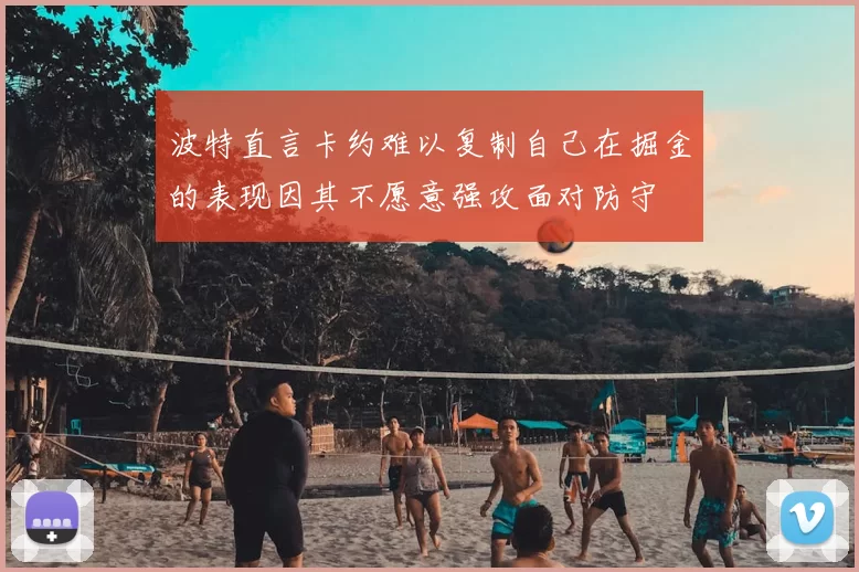 波特直言卡约难以复制自己在掘金的表现因其不愿意强攻面对防守