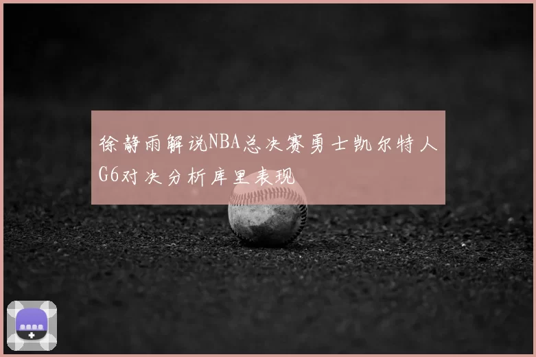 徐静雨解说NBA总决赛勇士凯尔特人G6对决分析库里表现